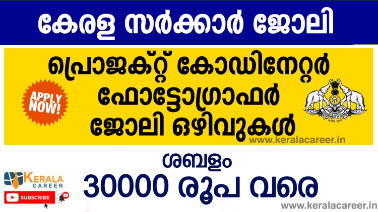 കേരള സർക്കാരിന് കീഴിൽ പ്രൊജക്റ്റ് കോഡിനേറ്റർ, ഫോട്ടോഗ്രാഫർ ഒഴിവുകൾ