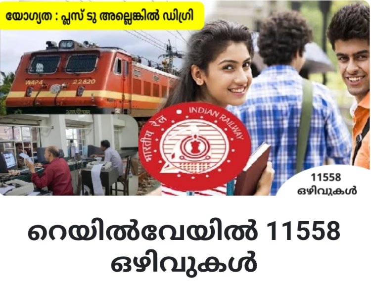 റെയിൽവേയിൽ 11558 ഒഴിവുകൾ ; യോഗ്യത പ്ലസ് ടു മുതൽ